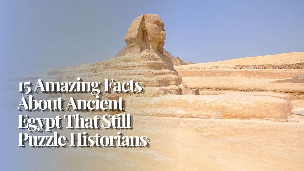15 Amazing Facts About Ancient Egypt That Still Puzzle Historians